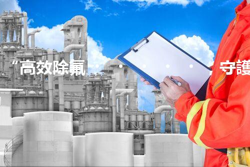 “高效除氟，守護碧水藍天——廢水中氟離子處理新篇章”